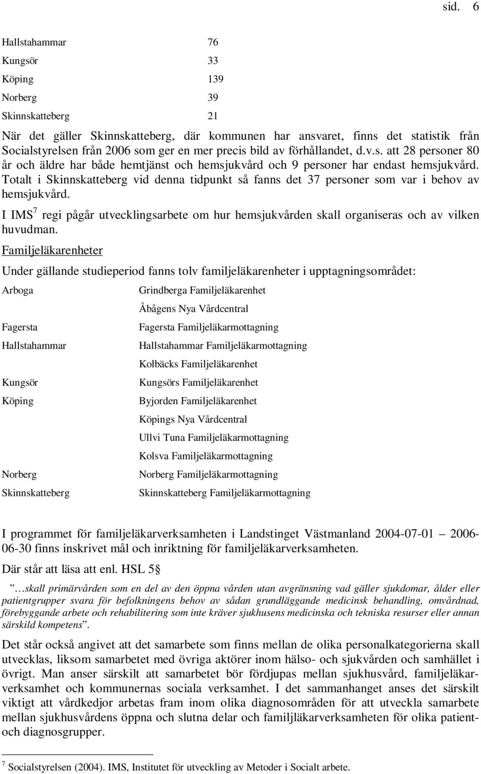 Totalt i Skinnskatteberg vid denna tidpunkt så fanns det 37 personer som var i behov av hemsjukvård. I IMS 7 regi pågår utvecklingsarbete om hur hemsjukvården skall organiseras och av vilken huvudman.