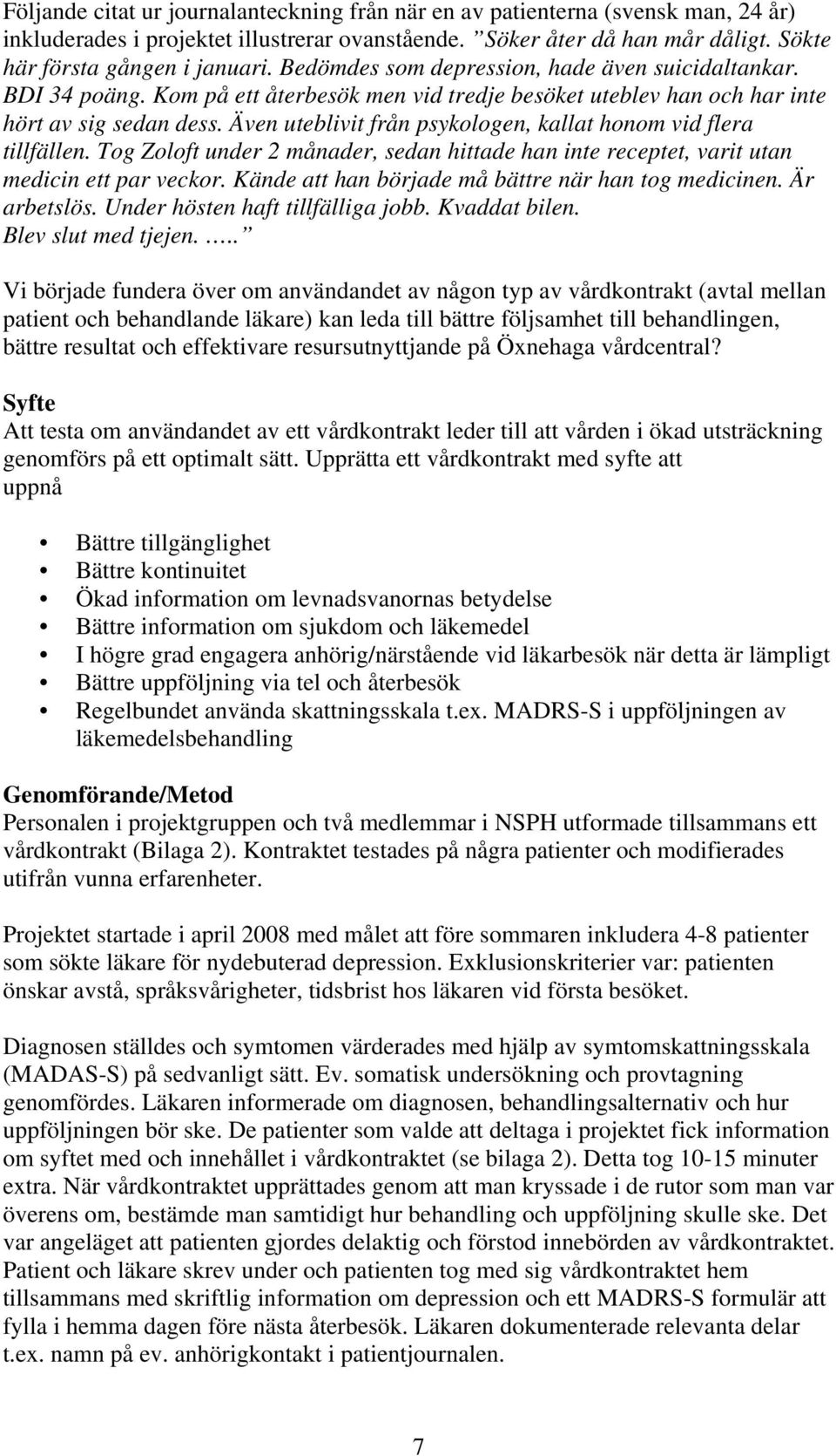 Även uteblivit från psykologen, kallat honom vid flera tillfällen. Tog Zoloft under 2 månader, sedan hittade han inte receptet, varit utan medicin ett par veckor.