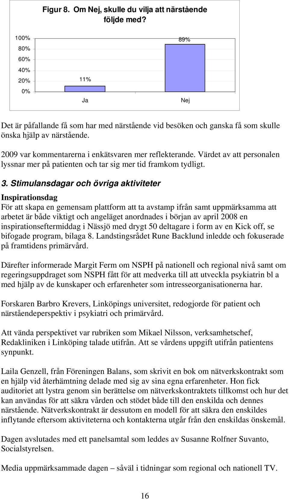 2009 var kommentarerna i enkätsvaren mer reflekterande. Värdet av att personalen lyssnar mer på patienten och tar sig mer tid framkom tydligt. 3.