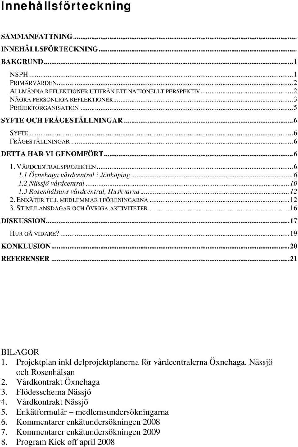 ..10 1.3 Rosenhälsans vårdcentral, Huskvarna...12 2. ENKÄTER TILL MEDLEMMAR I FÖRENINGARNA...12 3. STIMULANSDAGAR OCH ÖVRIGA AKTIVITETER...16 DISKUSSION...17 HUR GÅ VIDARE?...19 KONKLUSION.