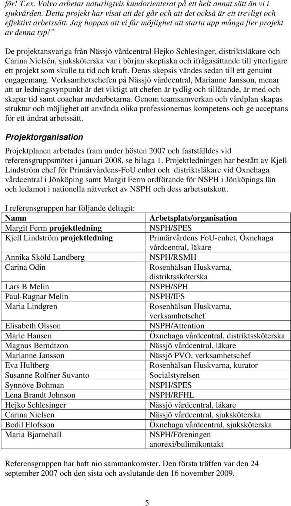 De projektansvariga från Nässjö vårdcentral Hejko Schlesinger, distriktsläkare och Carina Nielsén, sjuksköterska var i början skeptiska och ifrågasättande till ytterligare ett projekt som skulle ta