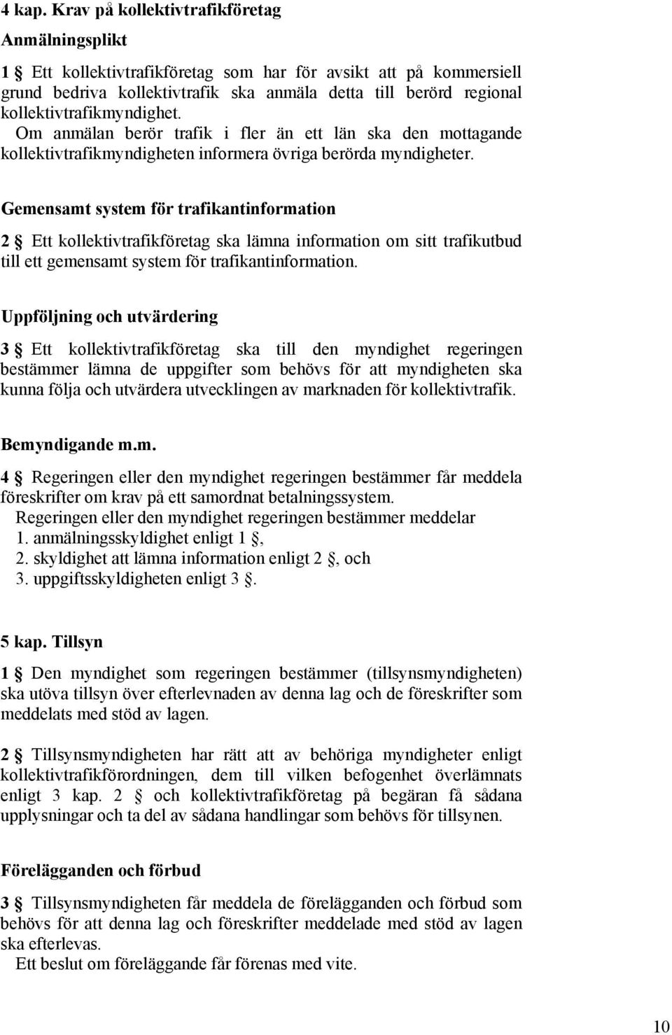 kollektivtrafikmyndighet. Om anmälan berör trafik i fler än ett län ska den mottagande kollektivtrafikmyndigheten informera övriga berörda myndigheter.