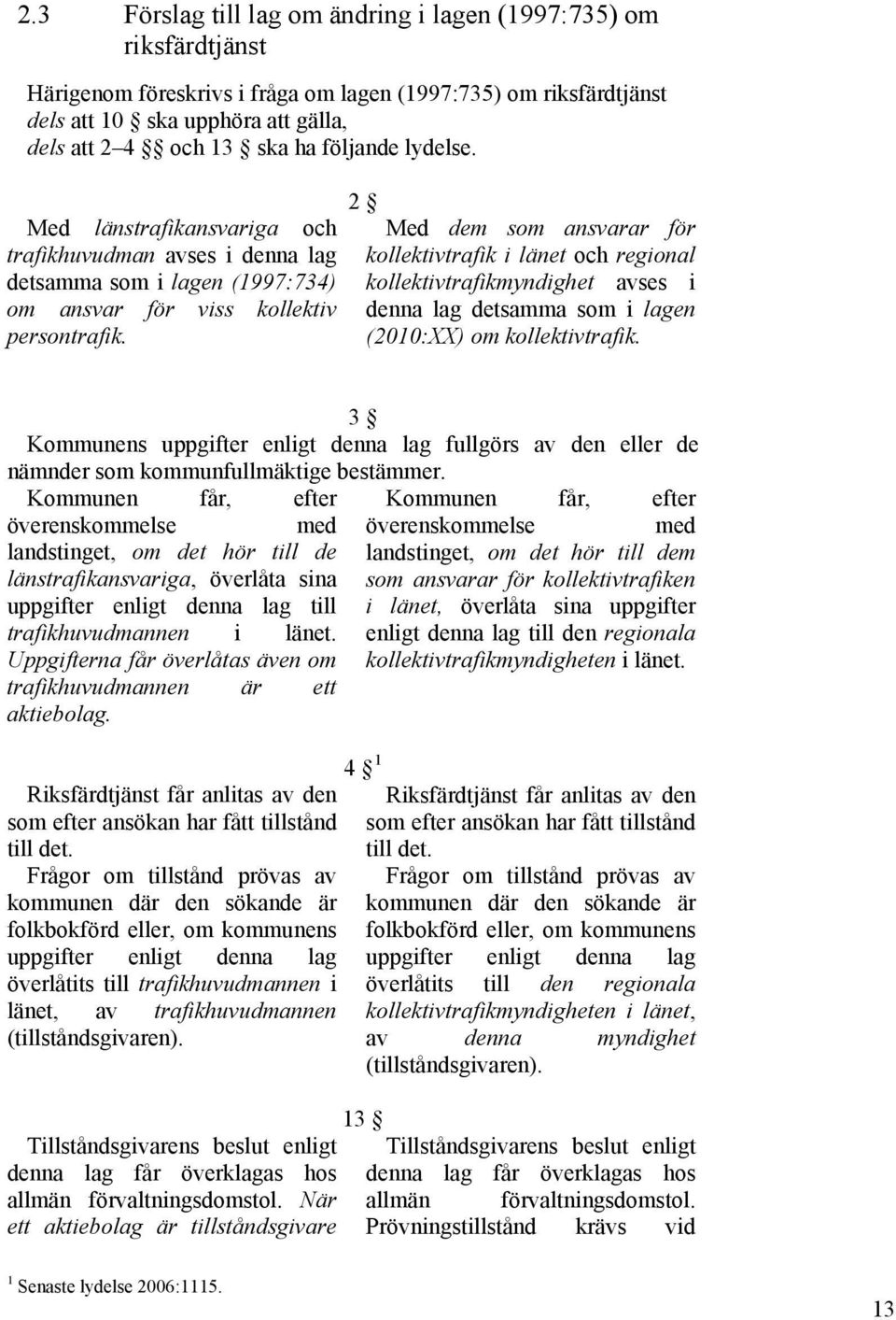 2 Med dem som ansvarar för kollektivtrafik i länet och regional kollektivtrafikmyndighet avses i denna lag detsamma som i lagen (2010:XX) om kollektivtrafik.