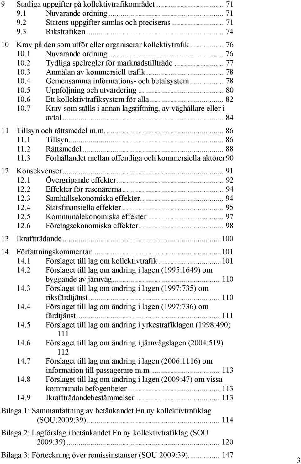 4 Gemensamma informations- och betalsystem... 78 10.5 Uppföljning och utvärdering... 80 10.6 Ett kollektivtrafiksystem för alla... 82 10.