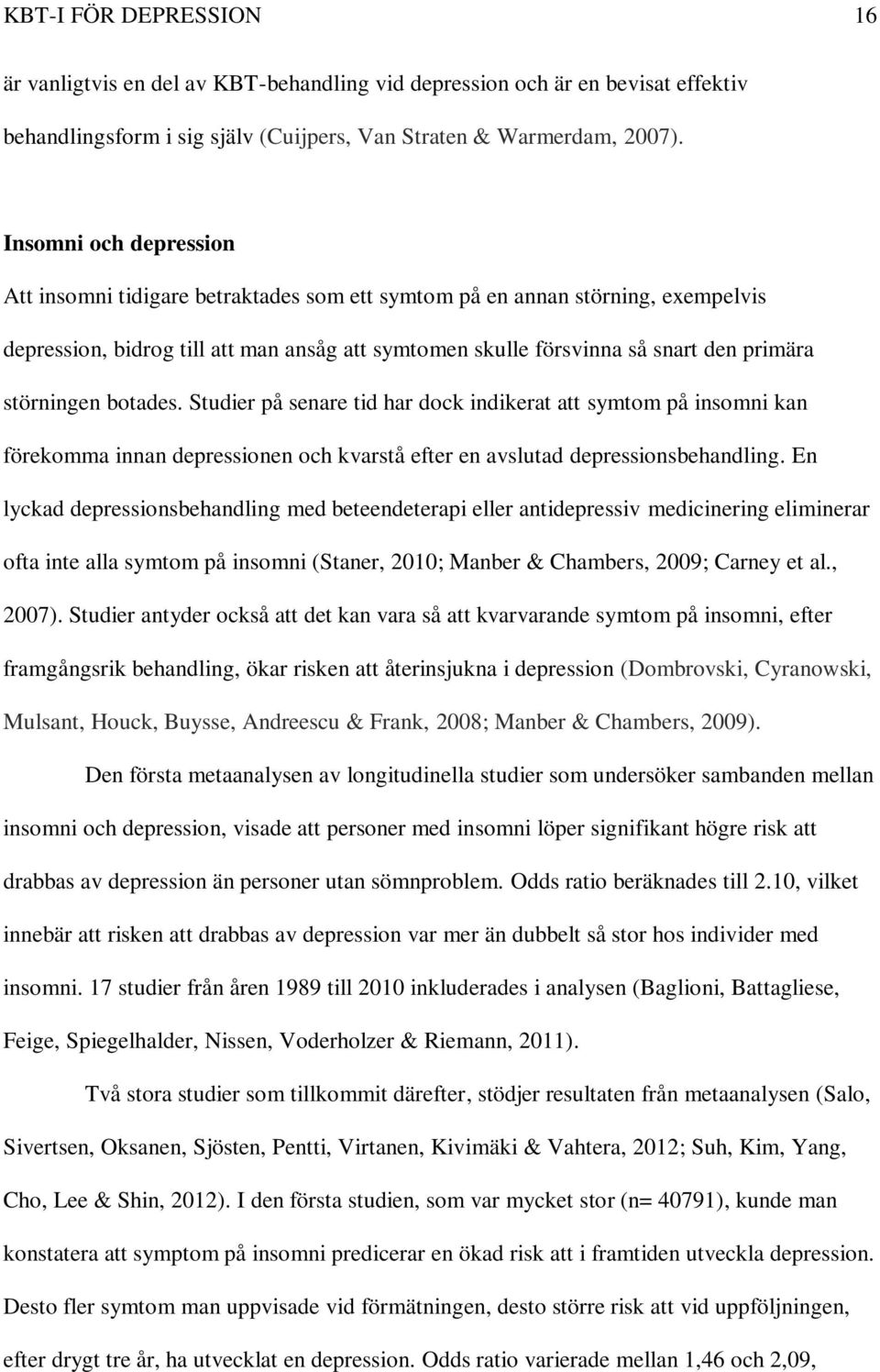 störningen botades. Studier på senare tid har dock indikerat att symtom på insomni kan förekomma innan depressionen och kvarstå efter en avslutad depressionsbehandling.