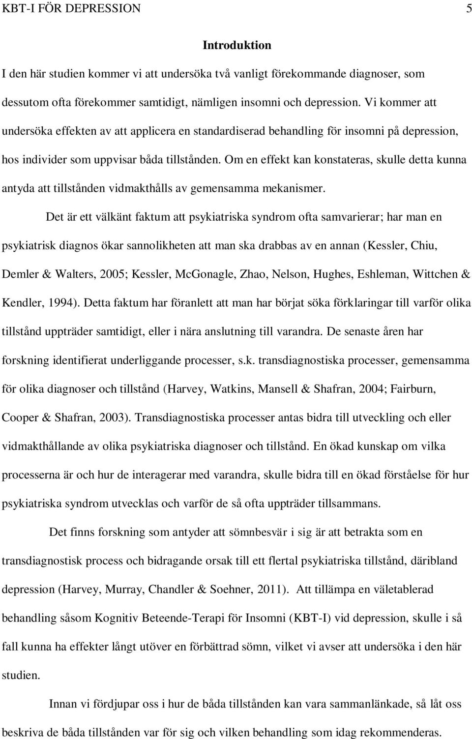 Om en effekt kan konstateras, skulle detta kunna antyda att tillstånden vidmakthålls av gemensamma mekanismer.