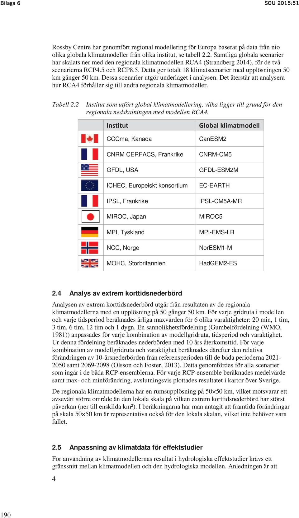 2. Samtliga globala scenarier har skalats ner med den regionala klimatmodellen RCA4 (Strandberg 2014), för de två scenarierna RCP4.5 