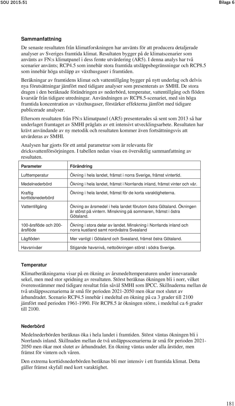 Resultaten bygger på de klimatscenarier som skyddsområden använts av samt FN:s förslag klimatpanel till i ny dess bekämpningsmedelsförordning, femte utvärdering (AR5).