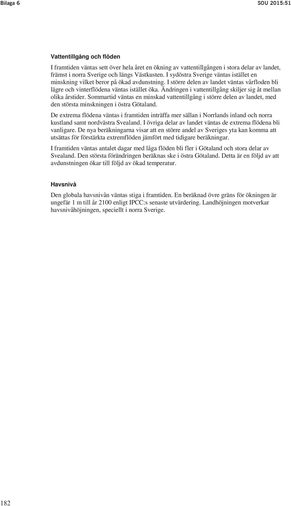 I sydöstra Sverige väntas istället en Promemoria minskning M2013/1675/R vilket beror på ökad avdunstning. I större delen av landet väntas vårfloden bli lägre och vinterflödena väntas istället öka.