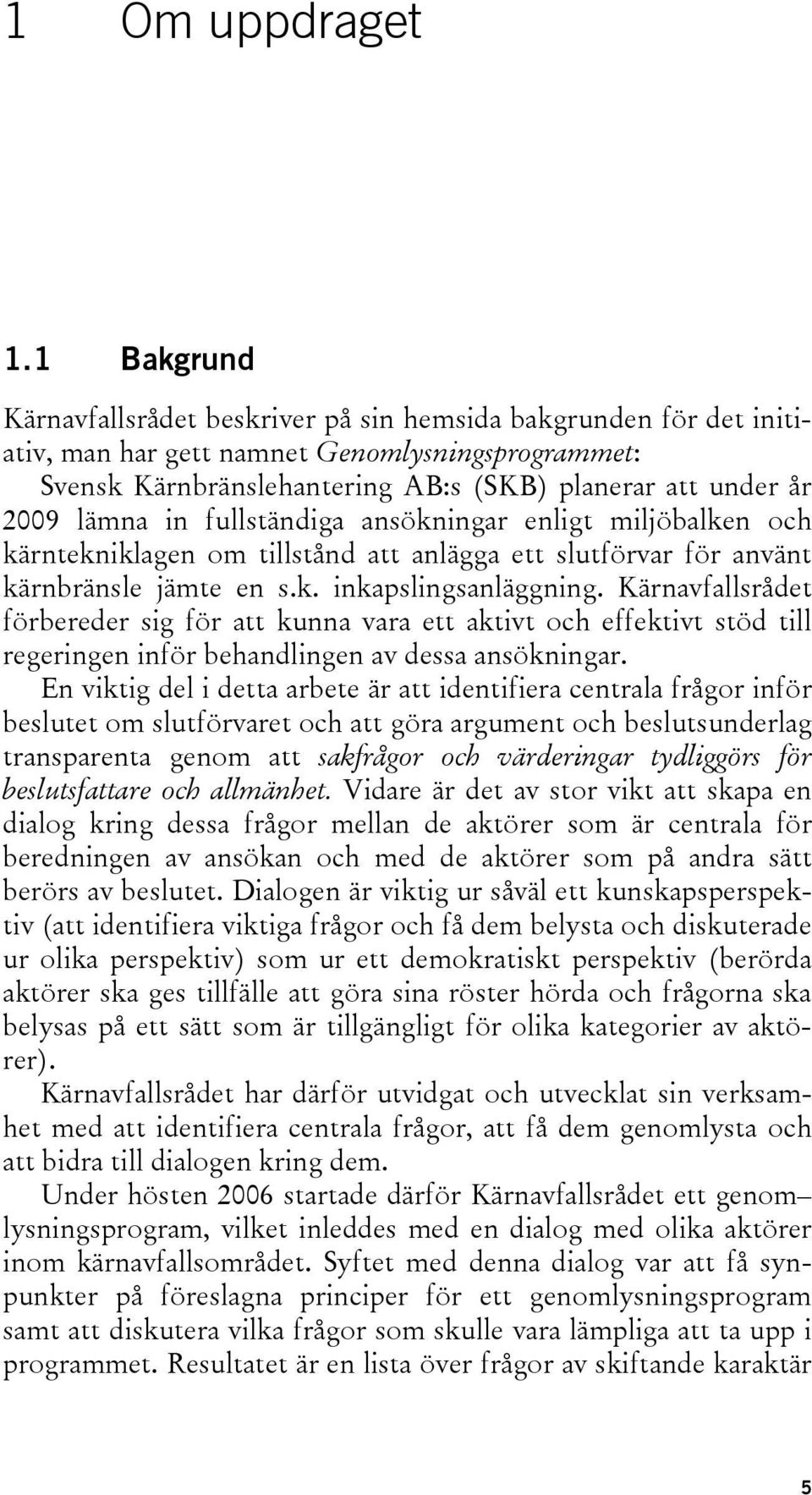 in fullständiga ansökningar enligt miljöbalken och kärntekniklagen om tillstånd att anlägga ett slutförvar för använt kärnbränsle jämte en s.k. inkapslingsanläggning.