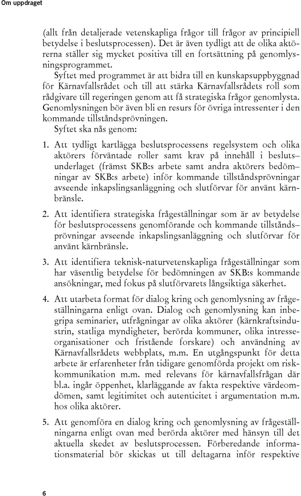 Syftet med programmet är att bidra till en kunskapsuppbyggnad för Kärnavfallsrådet och till att stärka Kärnavfallsrådets roll som rådgivare till regeringen genom att få strategiska frågor genomlysta.