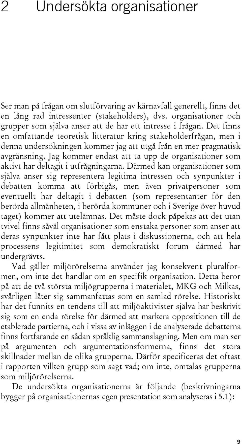 Det finns en omfattande teoretisk litteratur kring stakeholderfrågan, men i denna undersökningen kommer jag att utgå från en mer pragmatisk avgränsning.