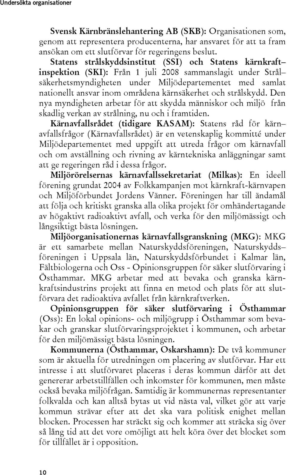 områdena kärnsäkerhet och strålskydd. Den nya myndigheten arbetar för att skydda människor och miljö från skadlig verkan av strålning, nu och i framtiden.