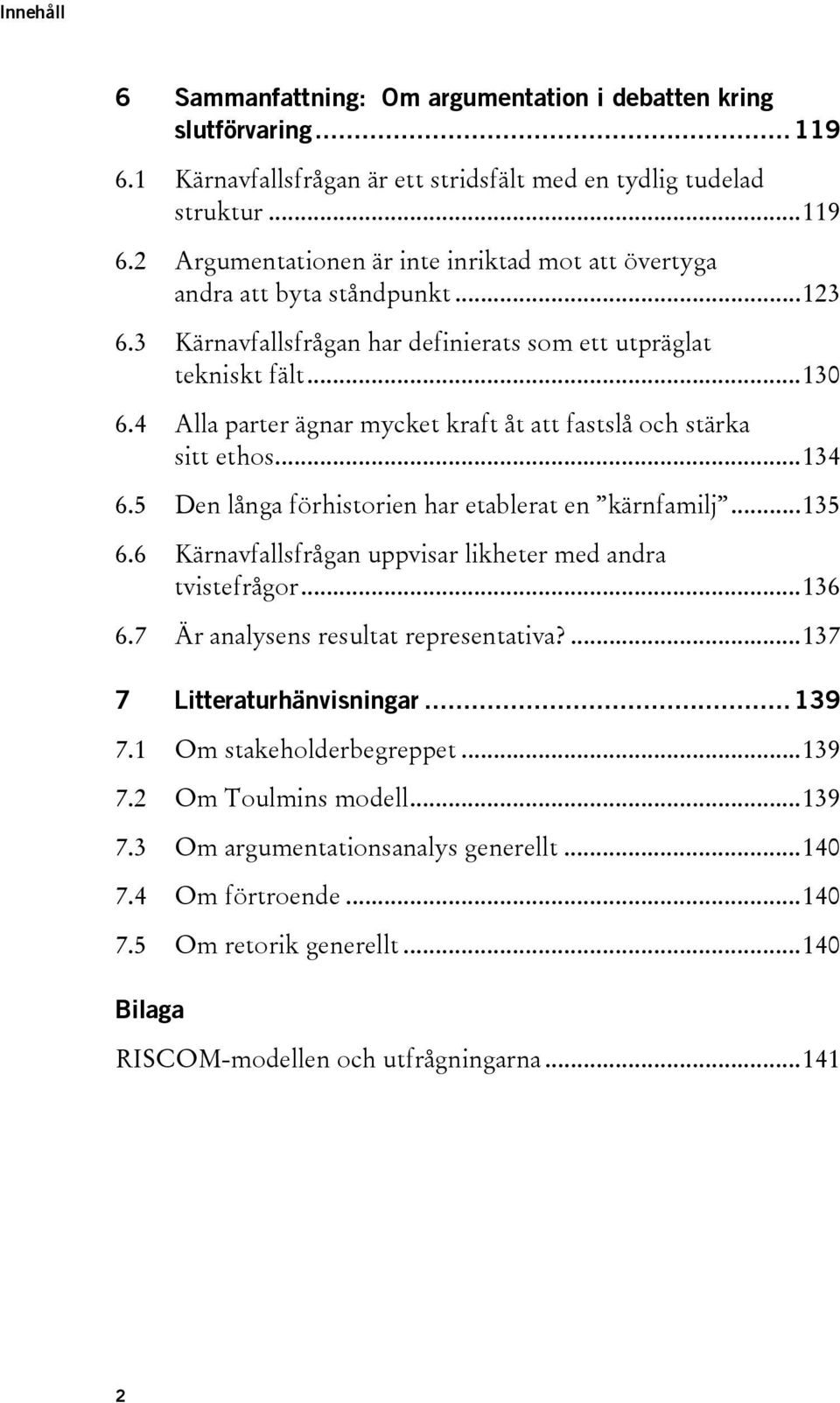 5 Den långa förhistorien har etablerat en kärnfamilj...135 6.6 Kärnavfallsfrågan uppvisar likheter med andra tvistefrågor...136 6.7 Är analysens resultat representativa?...137 7 Litteraturhänvisningar.