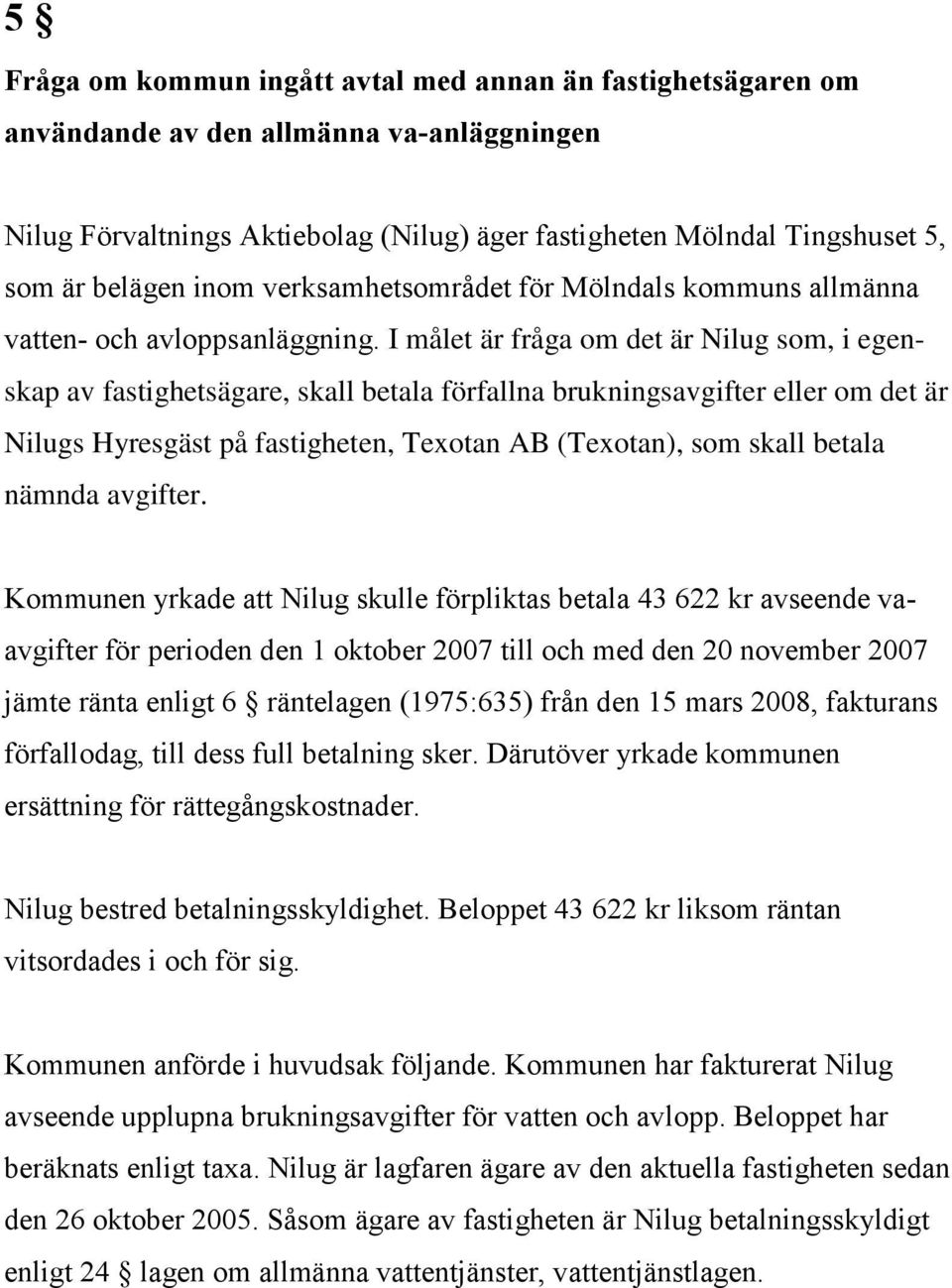 I målet är fråga om det är Nilug som, i egenskap av fastighetsägare, skall betala förfallna brukningsavgifter eller om det är Nilugs Hyresgäst på fastigheten, Texotan AB (Texotan), som skall betala