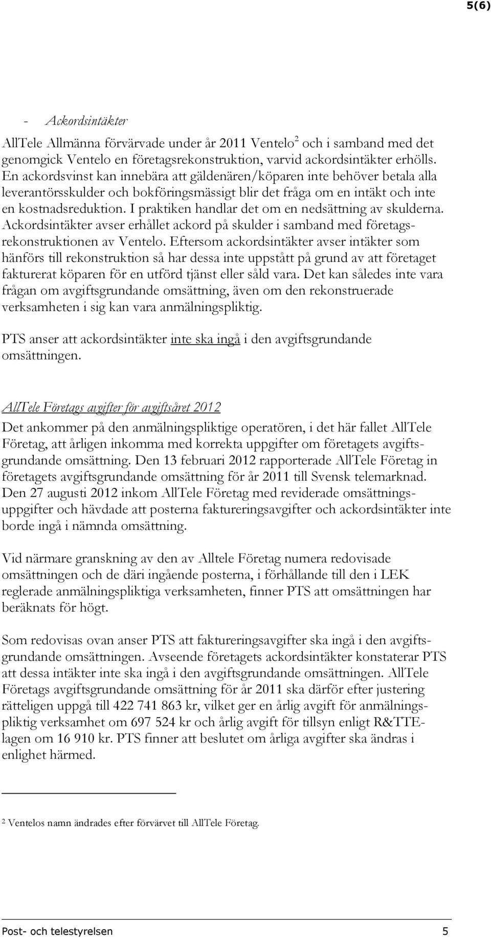 I praktiken handlar det om en nedsättning av skulderna. Ackordsintäkter avser erhållet ackord på skulder i samband med företagsrekonstruktionen av Ventelo.