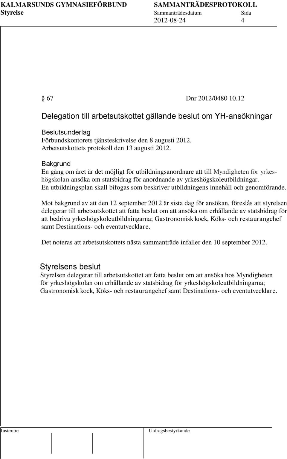 Bakgrund En gång om året är det möjligt för utbildningsanordnare att till Myndigheten för yrkeshögskolan ansöka om statsbidrag för anordnande av yrkeshögskoleutbildningar.