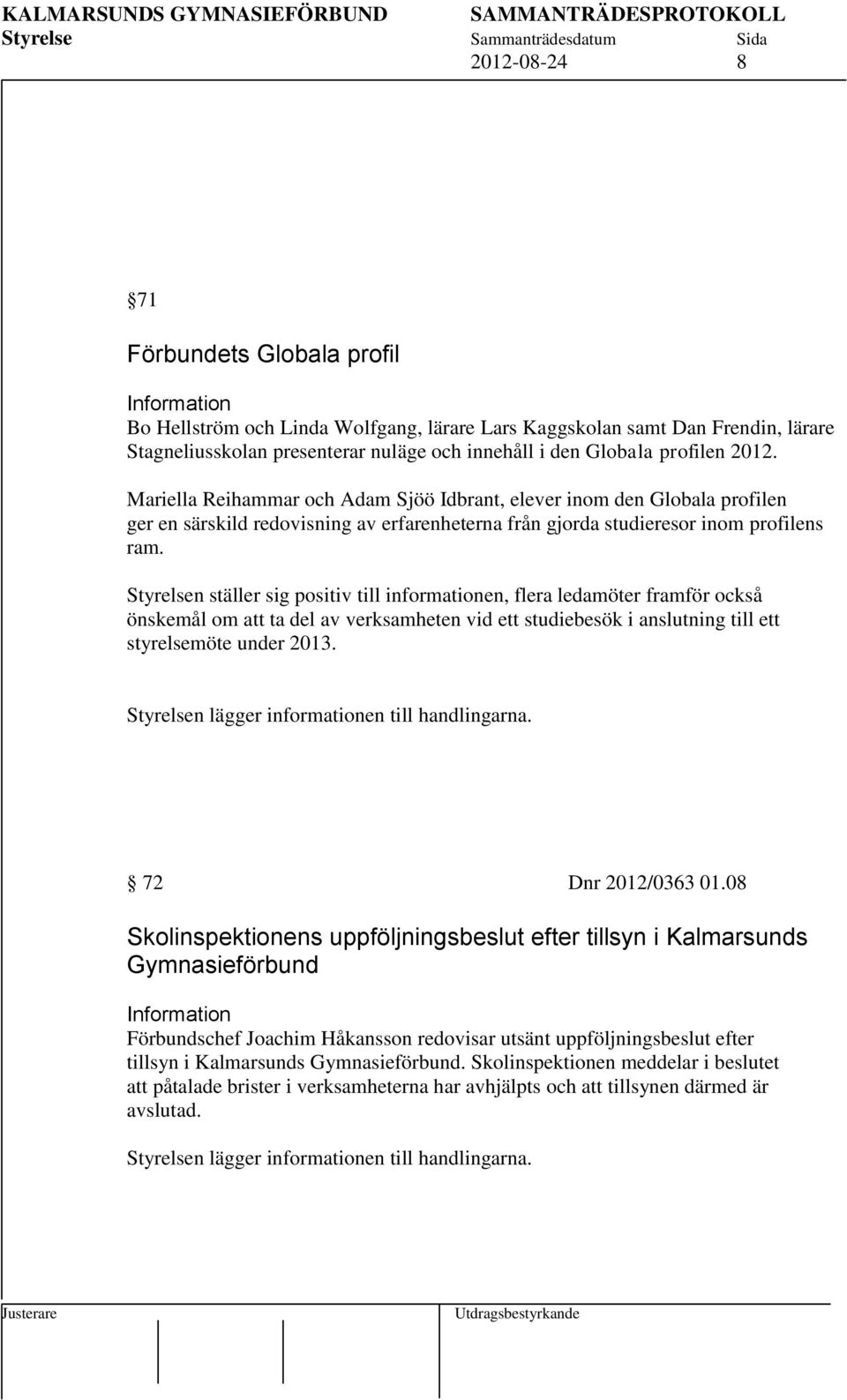 Styrelsen ställer sig positiv till informationen, flera ledamöter framför också önskemål om att ta del av verksamheten vid ett studiebesök i anslutning till ett styrelsemöte under 2013.