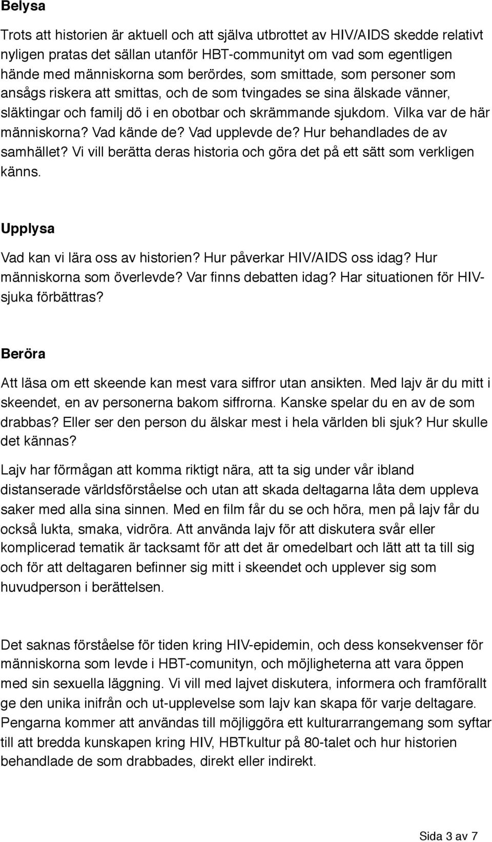 Vad kände de? Vad upplevde de? Hur behandlades de av samhället? Vi vill berätta deras historia och göra det på ett sätt som verkligen känns. Upplysa Vad kan vi lära oss av historien?