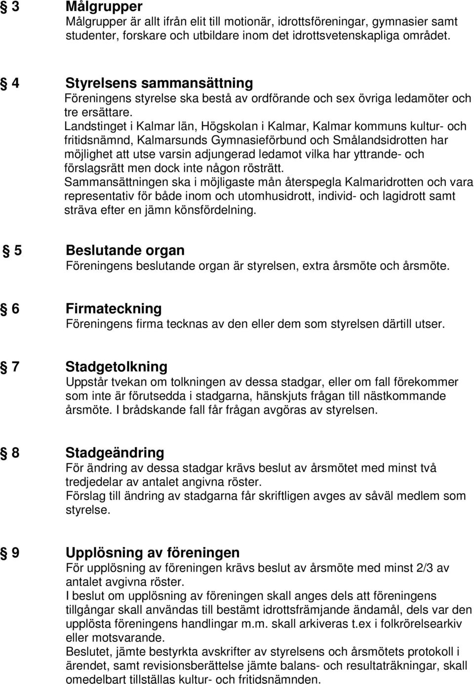 Landstinget i Kalmar län, Högskolan i Kalmar, Kalmar kommuns kultur- och fritidsnämnd, Kalmarsunds Gymnasieförbund och Smålandsidrotten har möjlighet att utse varsin adjungerad ledamot vilka har