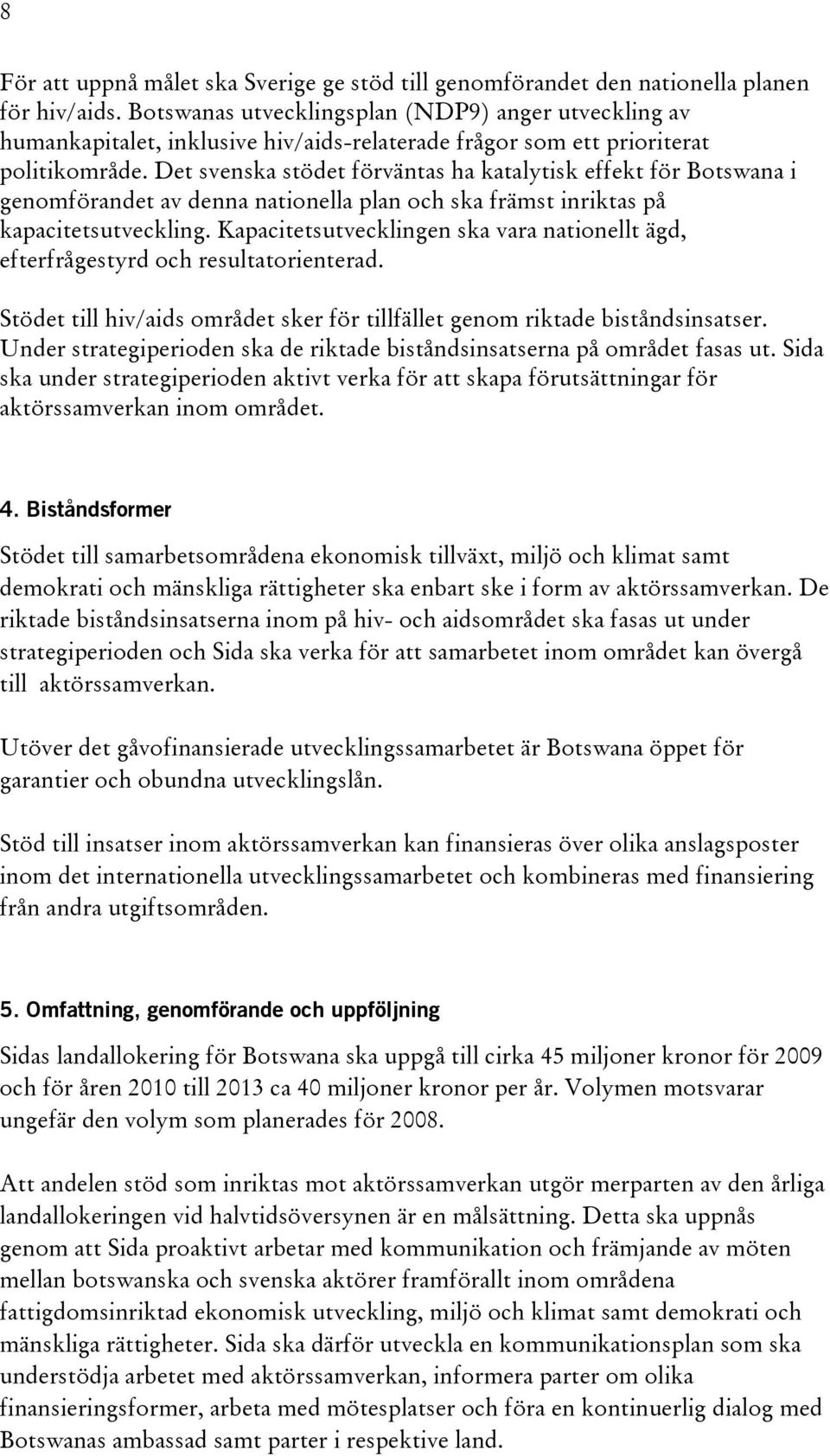 Det svenska stödet förväntas ha katalytisk effekt för Botswana i genomförandet av denna nationella plan och ska främst inriktas på kapacitetsutveckling.