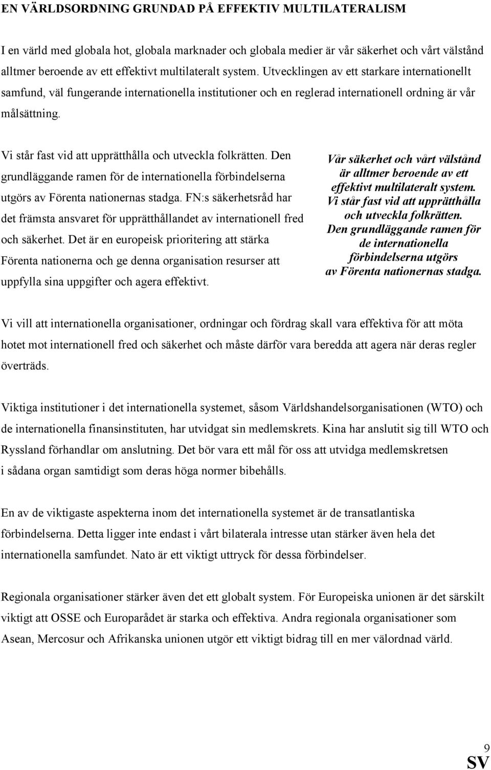 Vi står fast vid att upprätthålla och utveckla folkrätten. Den grundläggande ramen för de internationella förbindelserna utgörs av Förenta nationernas stadga.