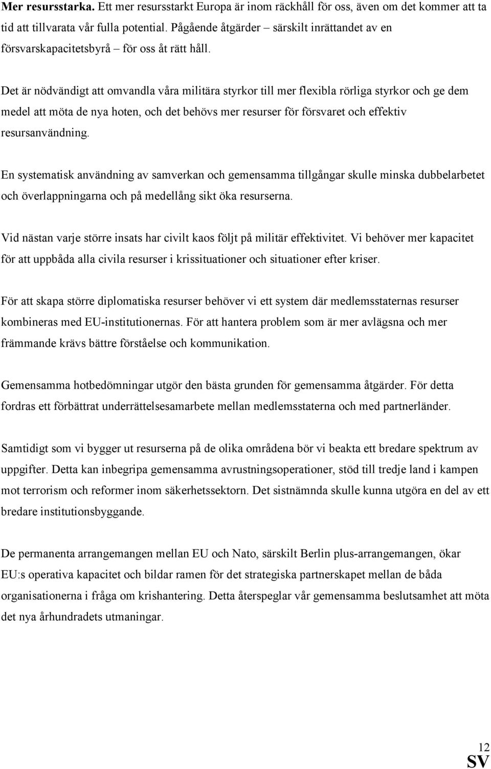 Det är nödvändigt att omvandla våra militära styrkor till mer flexibla rörliga styrkor och ge dem medel att möta de nya hoten, och det behövs mer resurser för försvaret och effektiv resursanvändning.