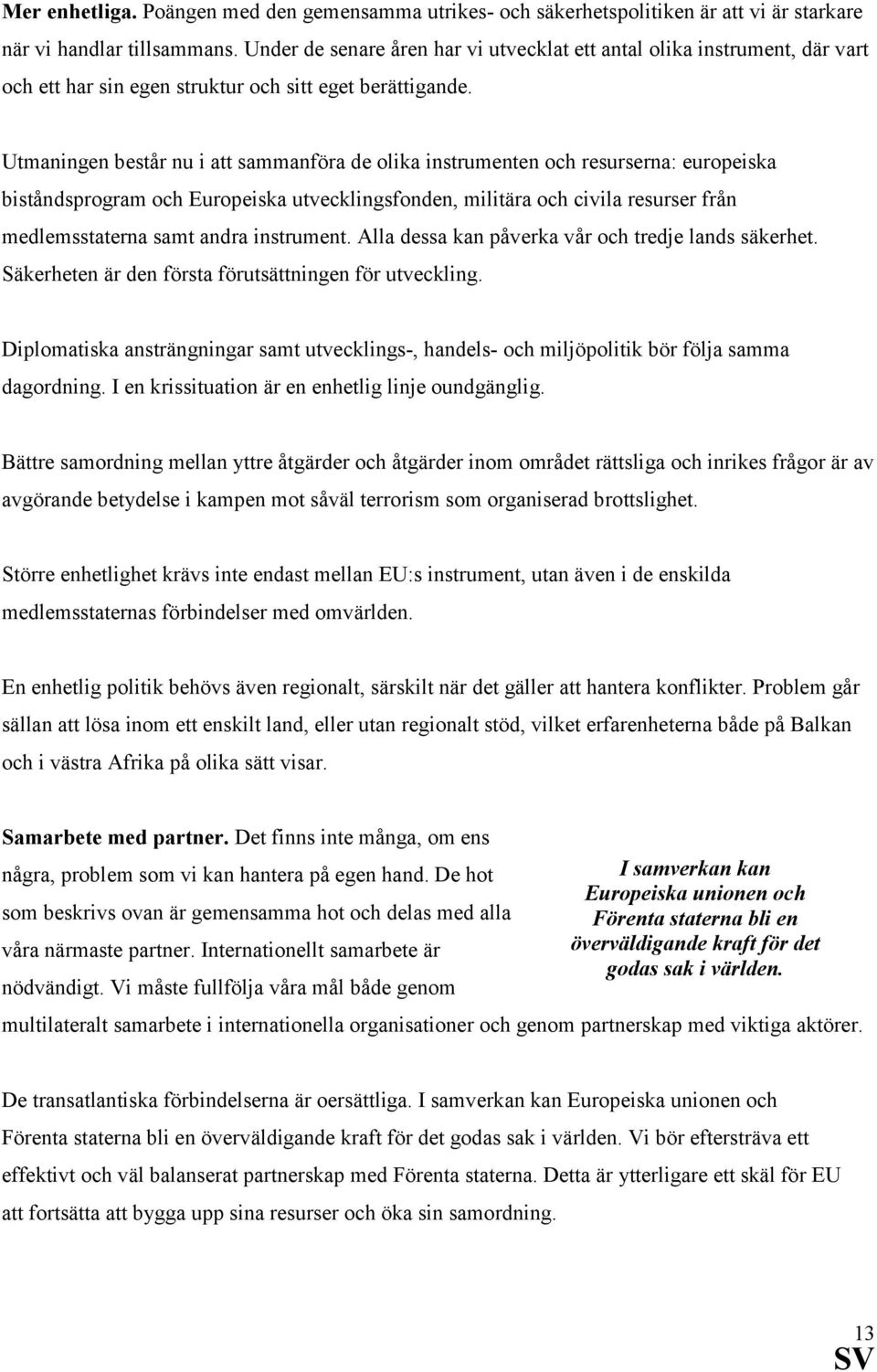 Utmaningen består nu i att sammanföra de olika instrumenten och resurserna: europeiska biståndsprogram och Europeiska utvecklingsfonden, militära och civila resurser från medlemsstaterna samt andra