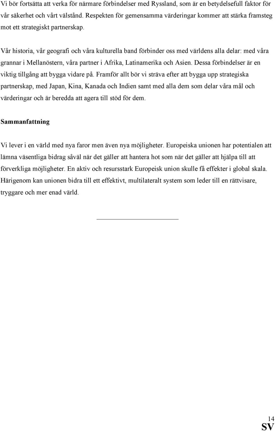 Vår historia, vår geografi och våra kulturella band förbinder oss med världens alla delar: med våra grannar i Mellanöstern, våra partner i Afrika, Latinamerika och Asien.
