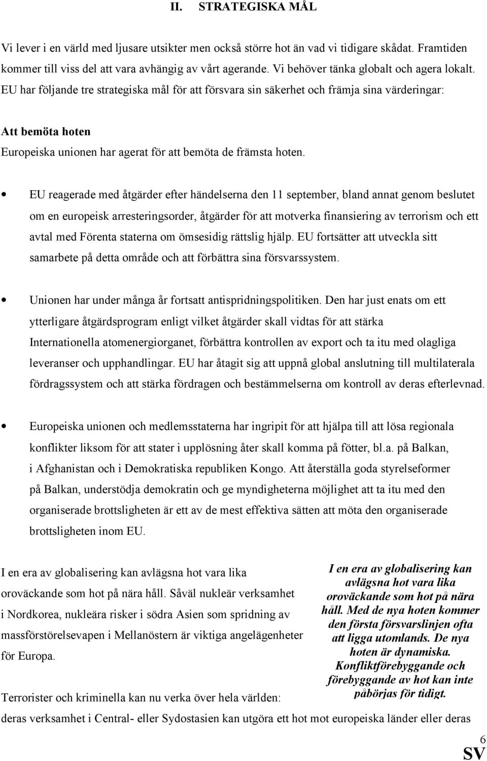 EU har följande tre strategiska mål för att försvara sin säkerhet och främja sina värderingar: Att bemöta hoten Europeiska unionen har agerat för att bemöta de främsta hoten.