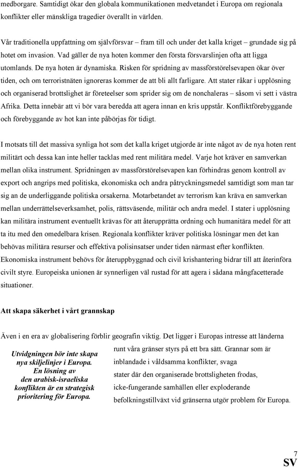 De nya hoten är dynamiska. Risken för spridning av massförstörelsevapen ökar över tiden, och om terroristnäten ignoreras kommer de att bli allt farligare.