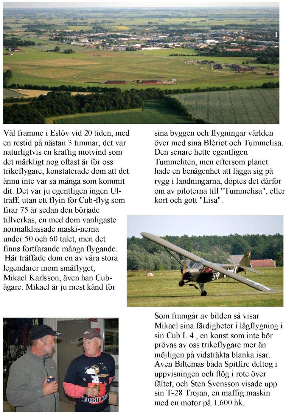 Det var ju egentligen ingen Ulträff, utan ett flyin för Cub-flyg som firar 75 år sedan den började tillverkas, en med dom vanligaste normalklassade maski-nerna under 50 och 60 talet, men det finns