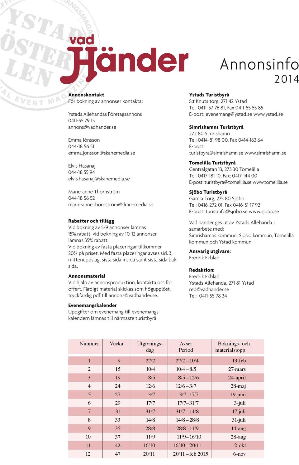 Vid bokning av fasta placeringar tillkommer 2% på priset. Med fasta placeringar avses sid. 3, mittenuppslag, sista sida insida samt sista sida baksida.