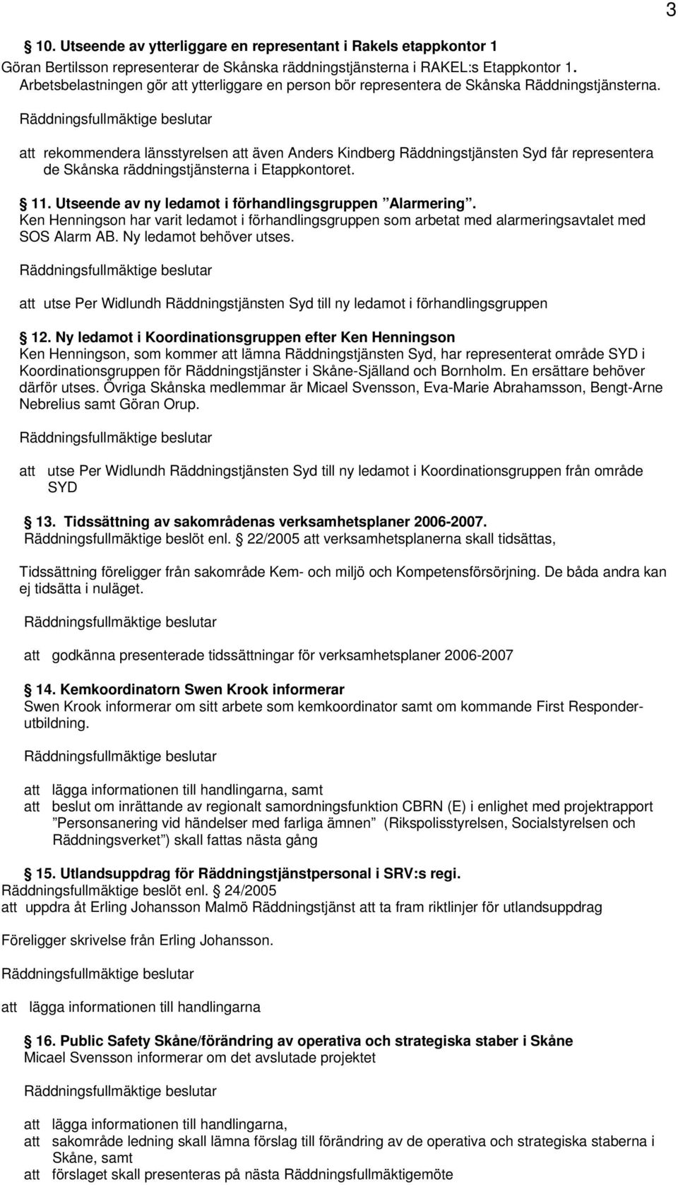 att rekommendera länsstyrelsen att även Anders Kindberg Räddningstjänsten Syd får representera de Skånska räddningstjänsterna i Etappkontoret. 11.