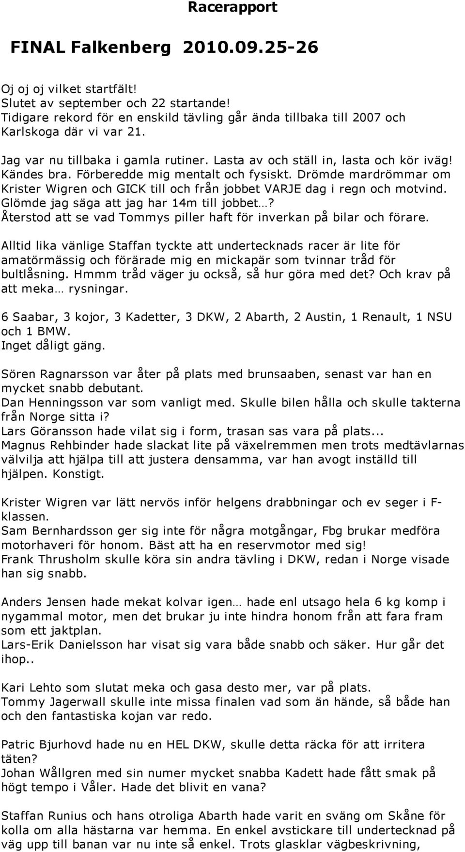 Förberedde mig mentalt och fysiskt. Drömde mardrömmar om Krister Wigren och GICK till och från jobbet VARJE dag i regn och motvind. Glömde jag säga att jag har 14m till jobbet?