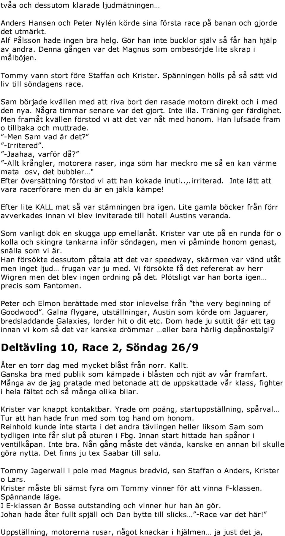 Spänningen hölls på så sätt vid liv till söndagens race. Sam började kvällen med att riva bort den rasade motorn direkt och i med den nya. Några timmar senare var det gjort. Inte illa.