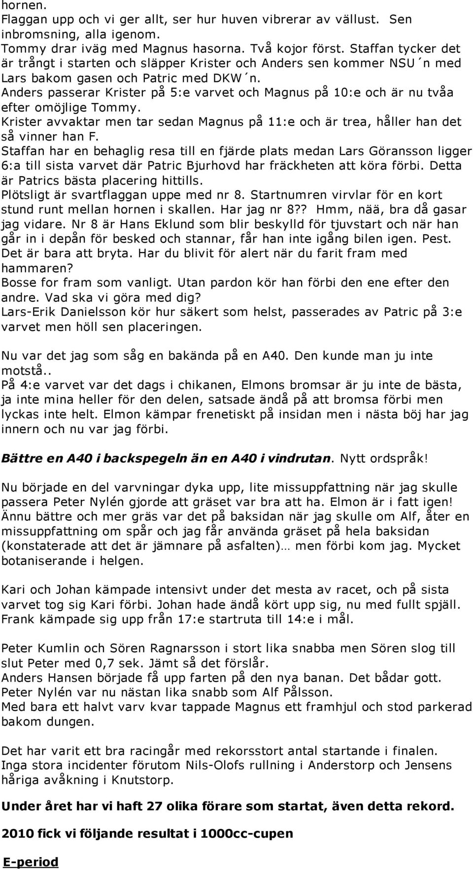 Anders passerar Krister på 5:e varvet och Magnus på 10:e och är nu tvåa efter omöjlige Tommy. Krister avvaktar men tar sedan Magnus på 11:e och är trea, håller han det så vinner han F.