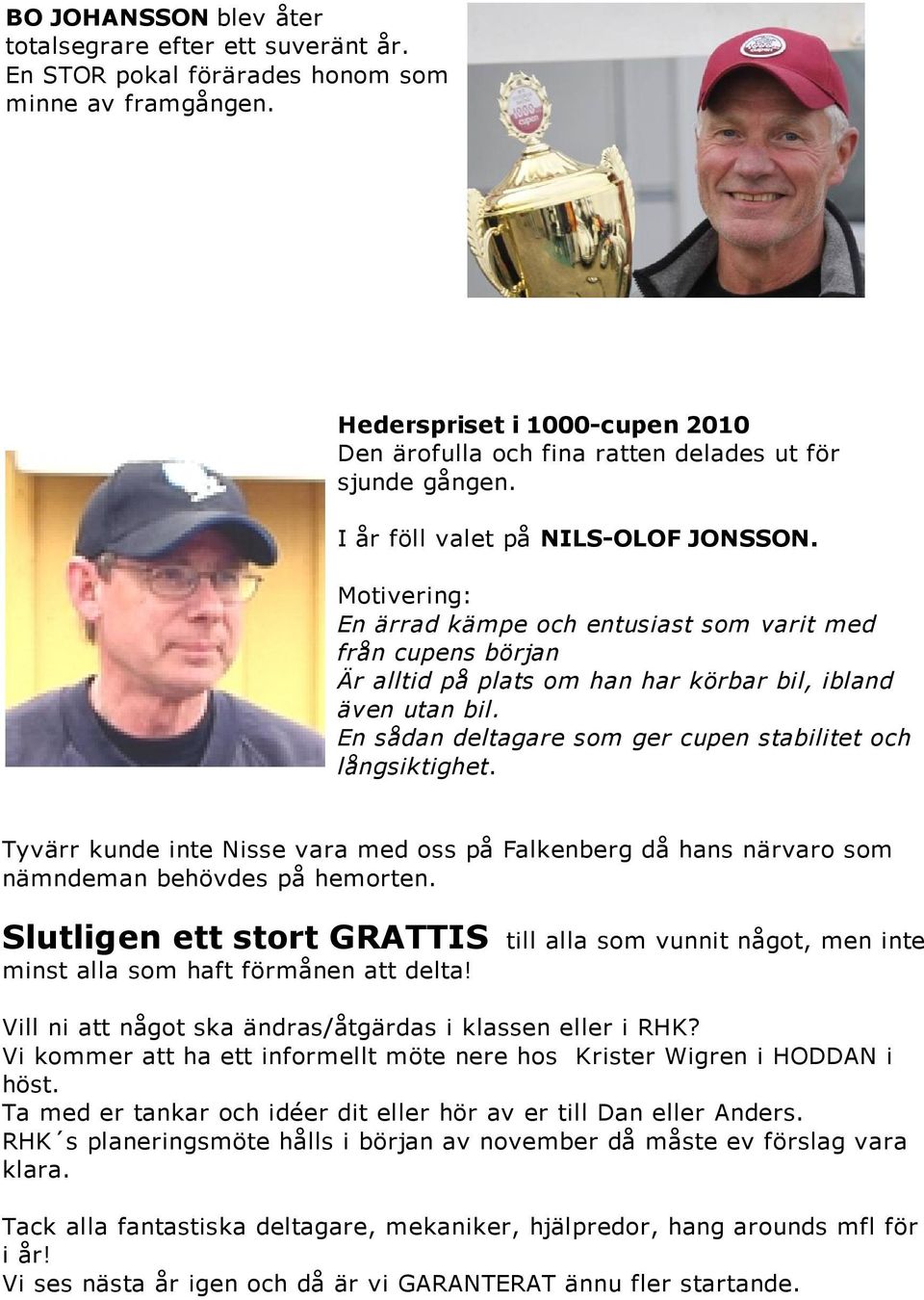 Motivering: En ärrad kämpe och entusiast som varit med från cupens början Är alltid på plats om han har körbar bil, ibland även utan bil. En sådan deltagare som ger cupen stabilitet och långsiktighet.