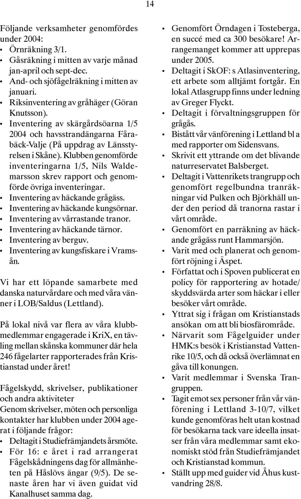 Klubben genomförde inventeringarna 1/5, skrev rapport och genomförde övriga inventeringar. Inventering av häckande grågäss. Inventering av häckande kungsörnar. Inventering av vårrastande tranor.