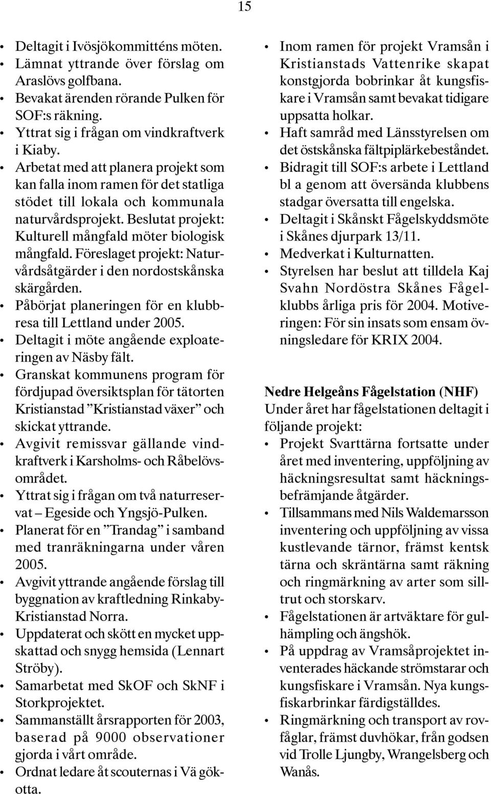 Föreslaget projekt: Naturvårdsåtgärder i den nordostskånska skärgården. Påbörjat planeringen för en klubbresa till Lettland under 2005. Deltagit i möte angående exploateringen av Näsby fält.