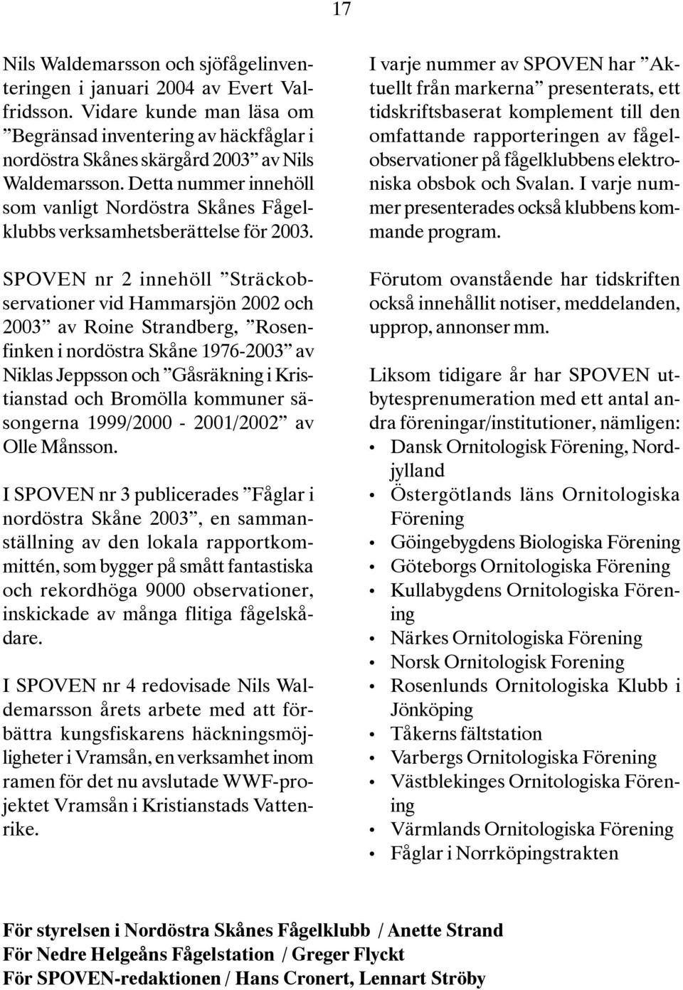 SPOVEN nr 2 innehöll Sträckobservationer vid Hammarsjön 2002 och 2003 av Roine Strandberg, Rosenfinken i nordöstra Skåne 1976-2003 av Niklas Jeppsson och Gåsräkning i Kristianstad och Bromölla