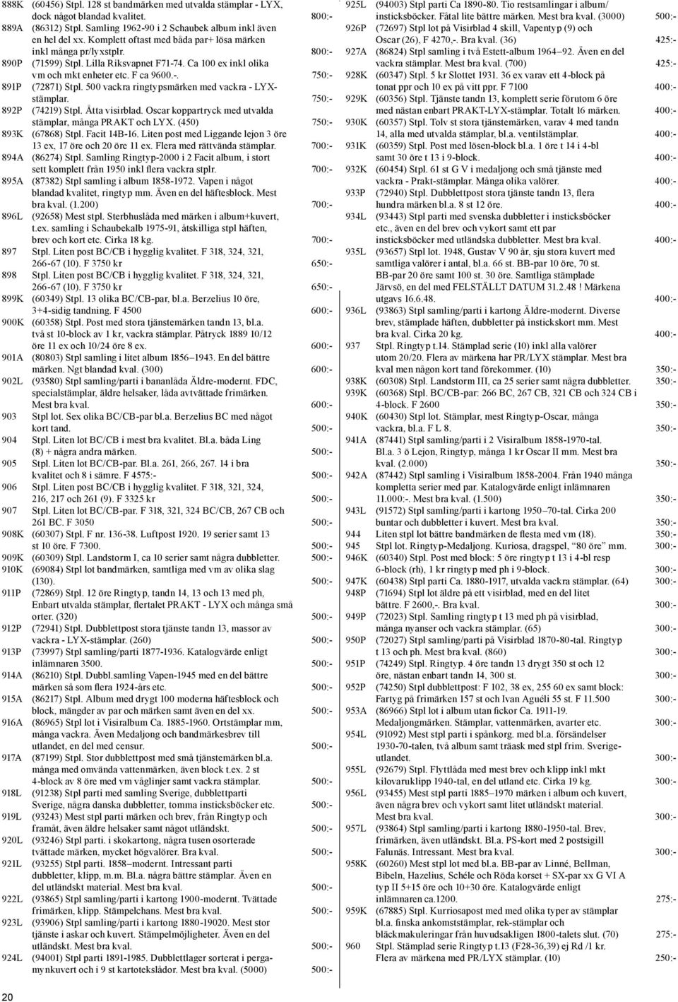 500 vackra ringtypsmärken med vackra - LYX- 892P stämplar. 750:- (74219) Stpl. Åtta visirblad. Oscar koppartryck med utvalda stämplar, många PRAKT och LYX. (450) 750:- 893K (67868) Stpl. Facit 14B-16.