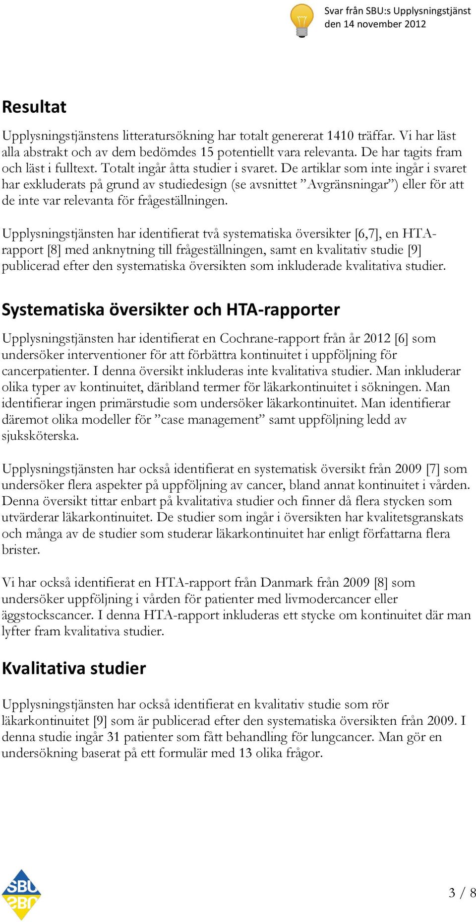 Upplysningstjänsten har identifierat två systematiska översikter [6,7], en HTArapport [8] med anknytning till frågeställningen, samt en kvalitativ studie [9] publicerad efter den systematiska