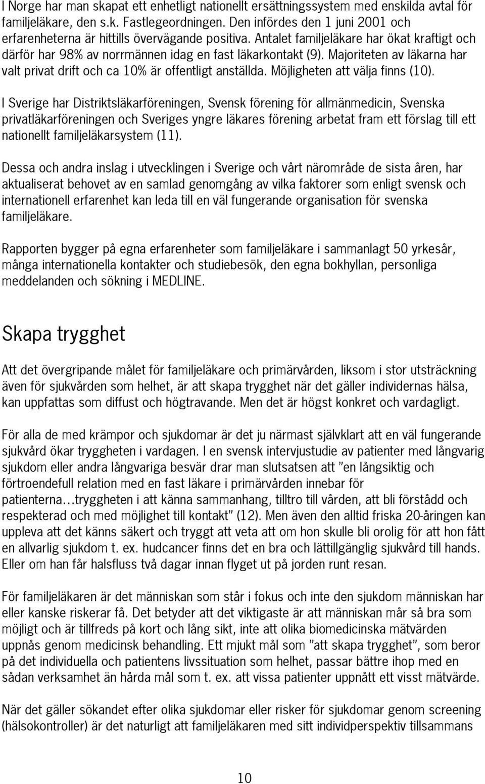 Majoriteten av läkarna har valt privat drift och ca 10% är offentligt anställda. Möjligheten att välja finns (10).