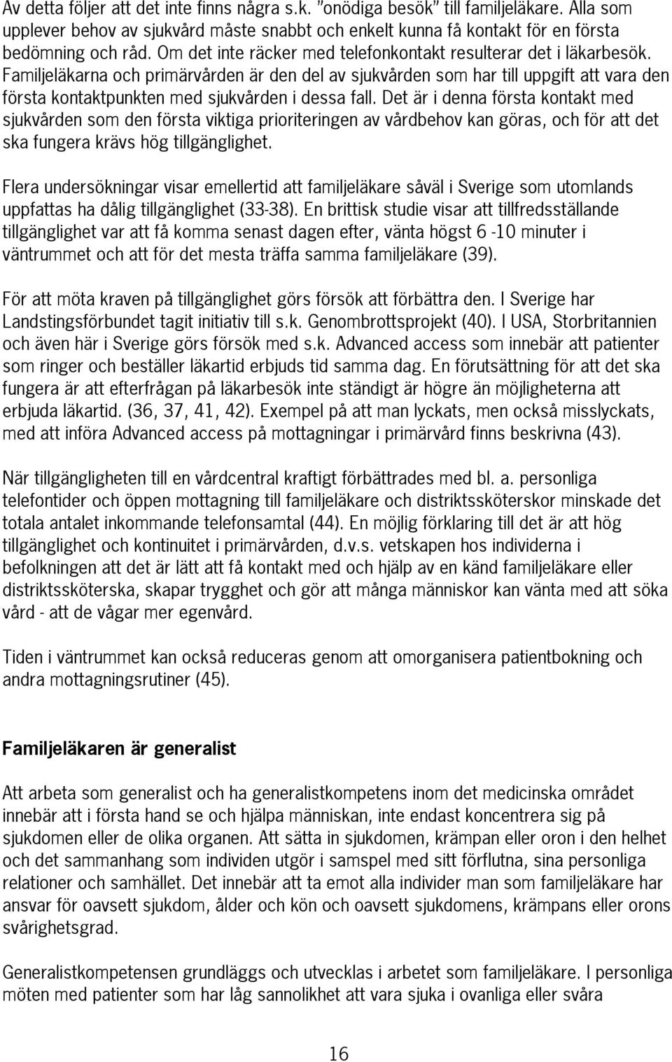 Familjeläkarna och primärvården är den del av sjukvården som har till uppgift att vara den första kontaktpunkten med sjukvården i dessa fall.