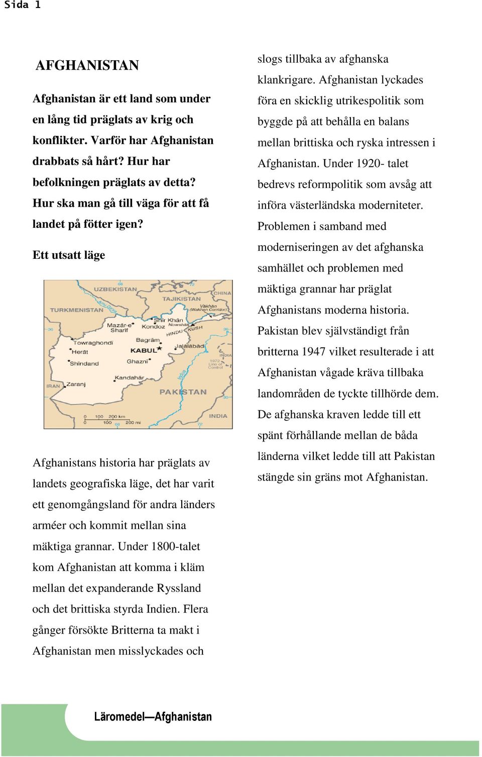 Ett utsatt läge Afghanistans historia har präglats av landets geografiska läge, det har varit ett genomgångsland för andra länders arméer och kommit mellan sina mäktiga grannar.