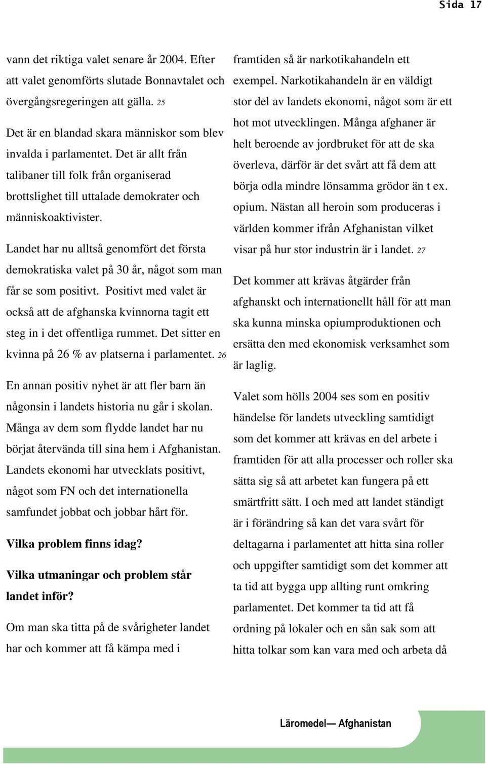 Landet har nu alltså genomfört det första demokratiska valet på 30 år, något som man får se som positivt.