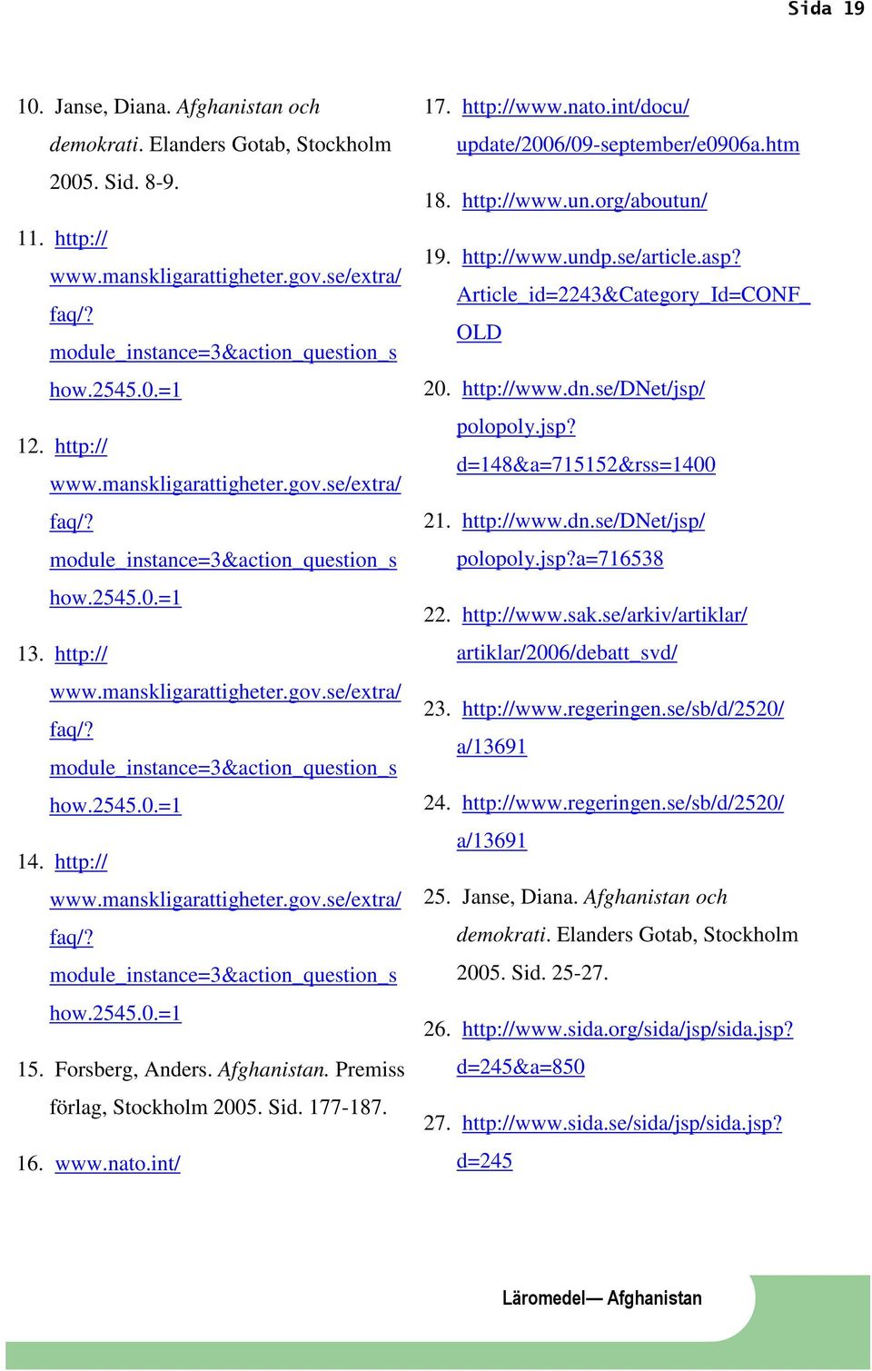 http:// www.manskligarattigheter.gov.se/extra/ faq/? module_instance=3&action_question_s how.2545.0.=1 15. Forsberg, Anders. Afghanistan. Premiss förlag, Stockholm 2005. Sid. 177-187. 16. www.nato.