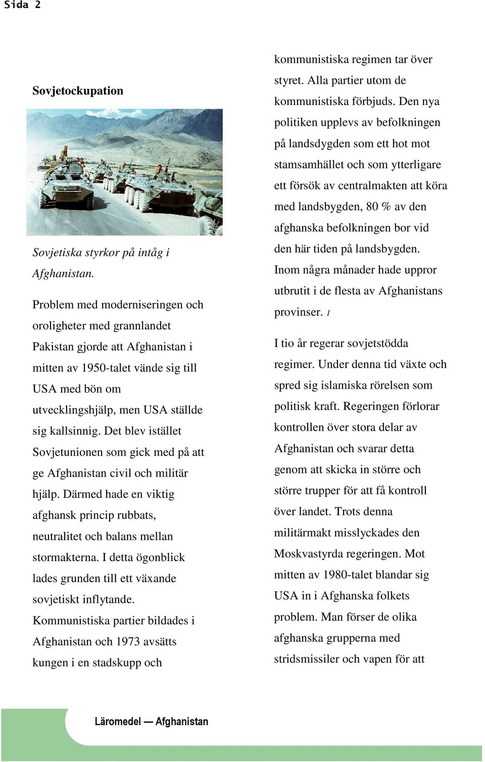 Det blev istället Sovjetunionen som gick med på att ge Afghanistan civil och militär hjälp. Därmed hade en viktig afghansk princip rubbats, neutralitet och balans mellan stormakterna.