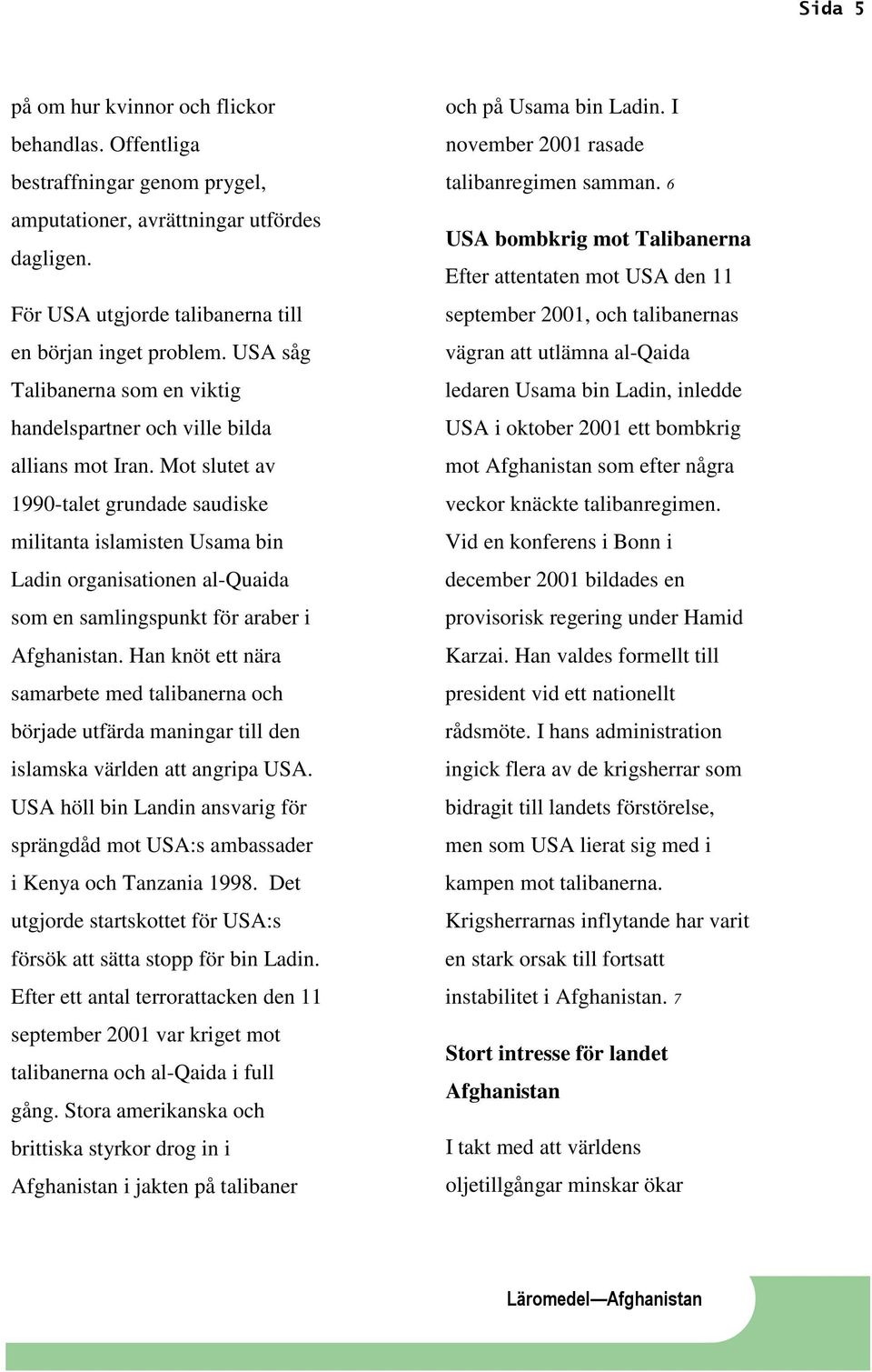 Mot slutet av 1990-talet grundade saudiske militanta islamisten Usama bin Ladin organisationen al-quaida som en samlingspunkt för araber i Afghanistan.